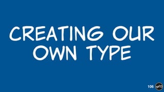 Creating  our  
own  type
106
 