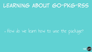 Learning  about  go-pkg-rss
•How do we learn how to use the package?
123
 