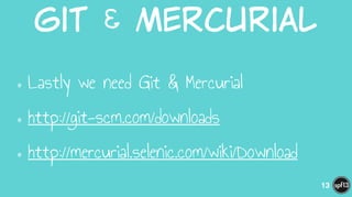 Git  &  Mercurial
•Lastly we need Git & Mercurial
•http://git-scm.com/downloads
•http://mercurial.selenic.com/wiki/Download
13
 