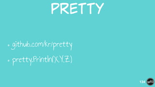 Pretty
•github.com/kr/pretty
•pretty.Println(X,Y,Z)
134
 