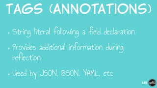 Tags  (Annotations)
•String literal following a field declaration
•Provides additional information during
reflection
•Used by JSON, BSON, YAML, etc
149
 