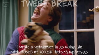 Tweet  Break
I wrote a webserver in go using Gin  
with @spf13 at #OSCON http://j.mp/gin-go
 