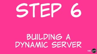 Step  6  
 
Building  a   
Dynamic  Server
184
 