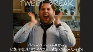 Tweet  Break
No more mr rice guy  
with @spf13 at #OSCON http://j.mp/go-rice
 
