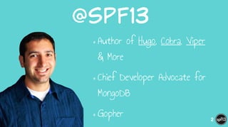 @spf13
•Author of Hugo, Cobra, Viper
& More
•Chief Developer Advocate for
MongoDB
•Gopher 2
 