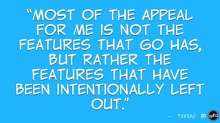 — txxxxd
“Most  of  the  appeal  
for  me  is  not  the  
features  that  Go  has,  
but  rather  the  
features  that  have  
been  intentionally  left  
out.”
20
 