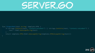 func ProperHtml(text string) template.HTML {
if strings.Contains(text, "content:encoded>") || strings.Contains(text, "content/:encoded>") {
text = html.UnescapeString(text)
}
return template.HTML(html.UnescapeString(template.HTMLEscapeString(text)))
}
server.go
215
 