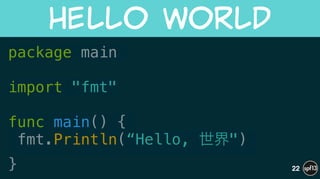 package main
!
import "fmt"
!
func main() {
fmt.Println(“Hello, 世界")
}
Hello  World
22
 