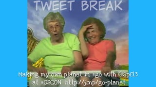 Tweet  Break
Making my own planet in #go with @spf13 
at #OSCON http://j.mp/go-planet
 