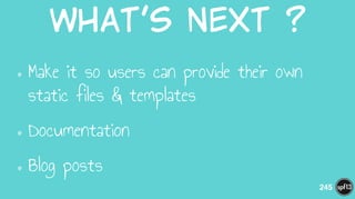 What’s  next  ?
•Make it so users can provide their own
static files & templates
•Documentation
•Blog posts
245
 