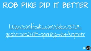 Rob  Pike  did  it  better
http://confreaks.com/videos/3419-
gophercon2014-opening-day-keynote
32
 