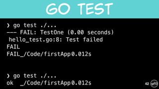 ❯ go test ./...
--- FAIL: TestOne (0.00 seconds)
hello_test.go:8: Test failed
FAIL
FAIL_/Code/firstApp0.012s
!
!
❯ go test ./...
ok _/Code/firstApp0.012s
Go  Test
42
 
