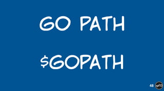 Go  PAth  
!
$GOPATH
48
 