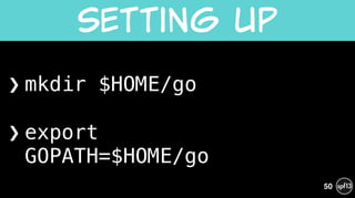 ❯ mkdir $HOME/go 
!
❯ export  
GOPATH=$HOME/go
Setting  up
50
 