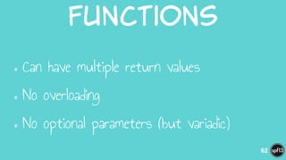 Functions
•Can have multiple return values
•No overloading
•No optional parameters (but variadic)
62
 