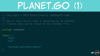 // Copyright © 2014 Steve Francia <spf@spf13.com>.
//
// Use of this source code is governed by an Apache2
// license that can be found in the LICENSE file.
!
package commands
!
import (
"fmt"
"os"
!
"github.com/spf13/cobra"
)
planet.go  (1)
68
 