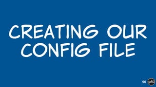 Creating  our  
config  file
90
 