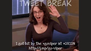 I got bit by the #goviper at #OSCON  
http://j.mp/go-viper
Tweet  Break
 