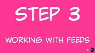 Step  3  
 
Working  with  Feeds
97
 