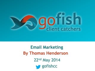 Email Marketing
By Thomas Henderson
22nd May 2014
gofishcc
 