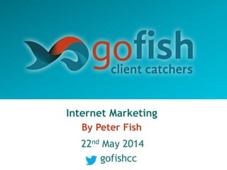 Internet Marketing
By Peter Fish
22nd May 2014
gofishcc
 