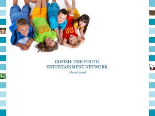 GOFISH: THE YOUTH ENTERTAINMENT NETWORK March 2008 
