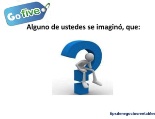 tipsdenegociosrentables
Alguno de ustedes se imaginó, que:
 