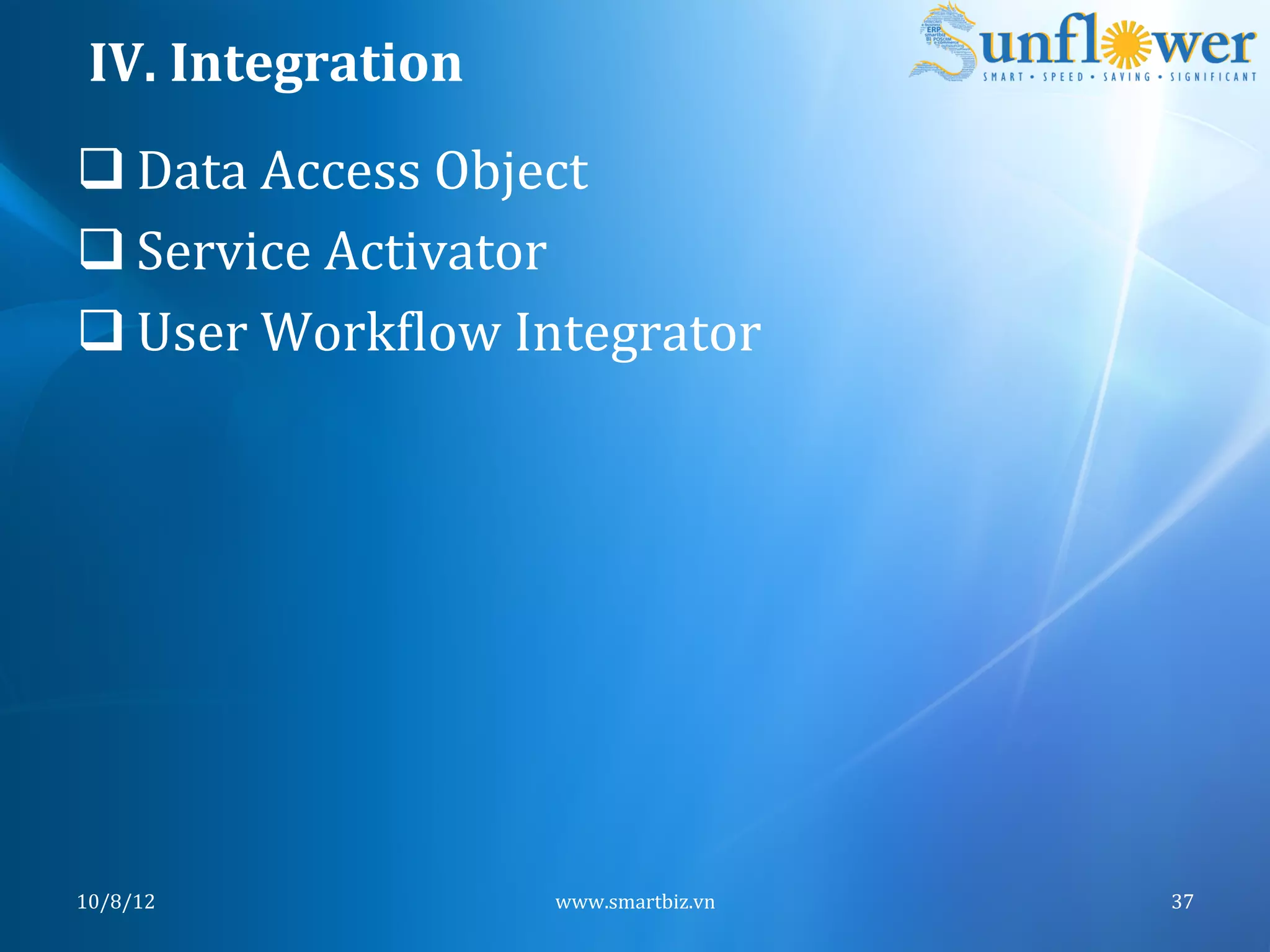 IV.	
  Integration	
  
q Data	
  Access	
  Object	
  
q Service	
  Activator	
  
q User	
  WorkNlow	
  Integrator	
  




10/8/12	
                 www.smartbiz.vn	
     37	
  
 