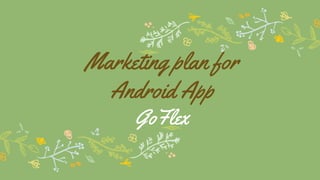 Marketing plan for
Android App
GoFlex
 