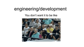 engineering/development
You don’t want it to be like

 