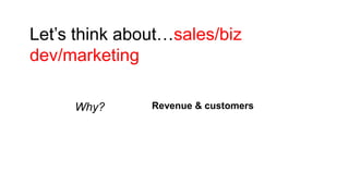 Let’s think about…sales/biz
dev/marketing
Why?

Revenue & customers

 