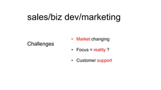 sales/biz dev/marketing
• Market changing

Challenges
• Focus = reality ?
• Customer support

 