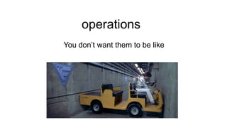 operations
You don’t want them to be like

 