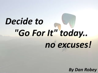 Decide to
"Go For It" today..
no excuses!
By Dan Robey
 