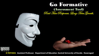 Go Formative
(Assessment Tool)
Real-Time Responses. Long-Term Growth.
K.THIYAGU, Assistant Professor, Department of Education, Central University of Kerala, Kasaragod
 