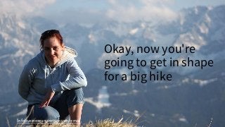 Infobusinessuniveristy.com/email
Okay, now you're
going to get in shape
for a big hike
 