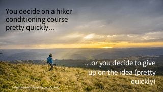 Infobusinessuniveristy.com/email
You decide on a hiker
conditioning course
pretty quickly...
…or you decide to give
up on the idea (pretty
quickly)
 