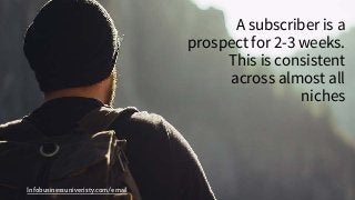 Infobusinessuniveristy.com/email
A subscriber is a
prospect for 2-3 weeks.
This is consistent
across almost all
niches
 