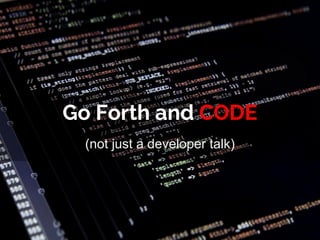 Go Forth and CODE
(not just a developer talk)
 