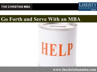 Go Forth and Serve With an MBA   www.thechristianmba.com 