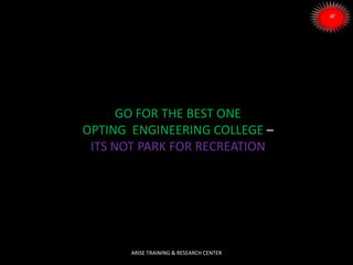 GO FOR THE BEST ONE
OPTING ENGINEERING COLLEGE –
ITS NOT PARK FOR RECREATION
ARISE TRAINING & RESEARCH CENTER
 