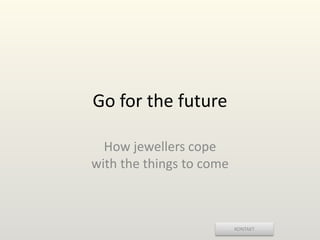KONTAKT
Go for the future
How jewellers cope
with the things to come
 
