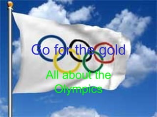 Go for the gold
  All about the
   Olympics
 