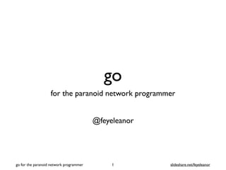 go
for the paranoid network programmer
@feyeleanor
1go for the paranoid network programmer slideshare.net/feyeleanor
 
