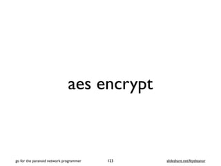aes encrypt
123go for the paranoid network programmer slideshare.net/feyeleanor
 