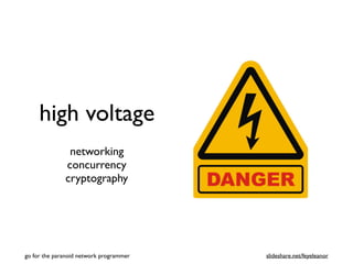 high voltage
networking
concurrency
cryptography
go for the paranoid network programmer slideshare.net/feyeleanor
 