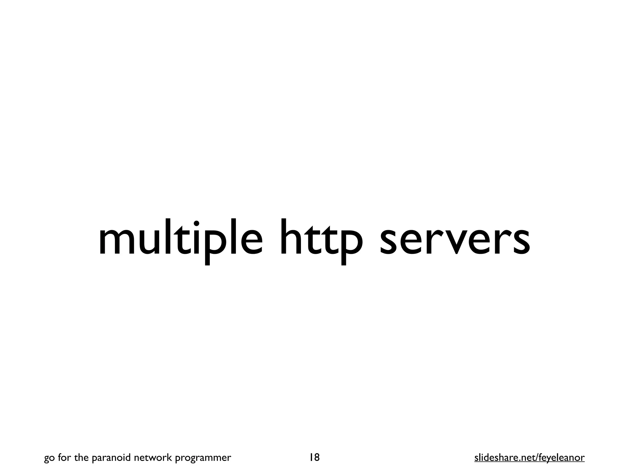 multiple http servers
18
go for the paranoid network programmer slideshare.net/feyeleanor
 