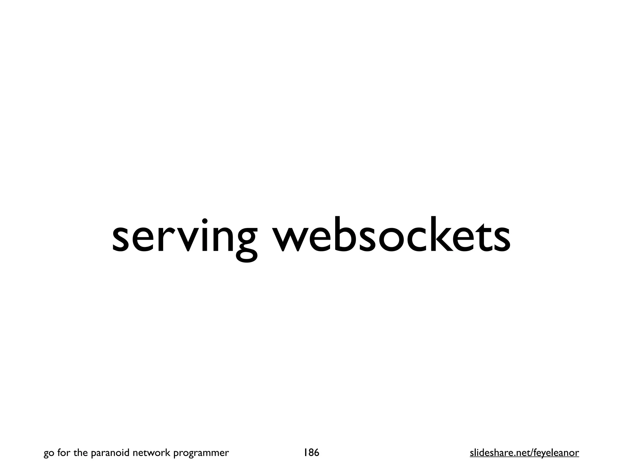 serving websockets
186
go for the paranoid network programmer slideshare.net/feyeleanor
 