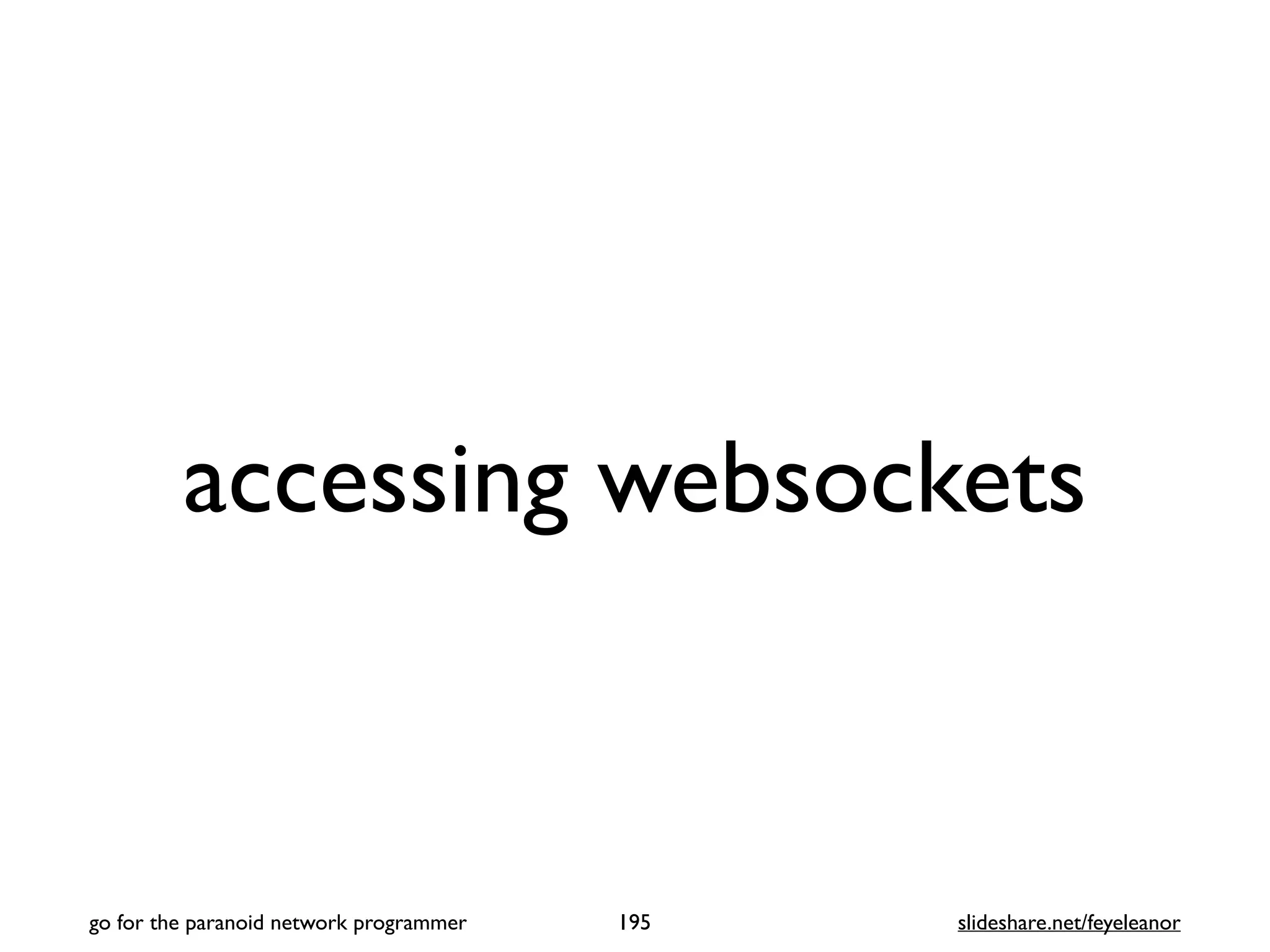 accessing websockets
195
go for the paranoid network programmer slideshare.net/feyeleanor
 