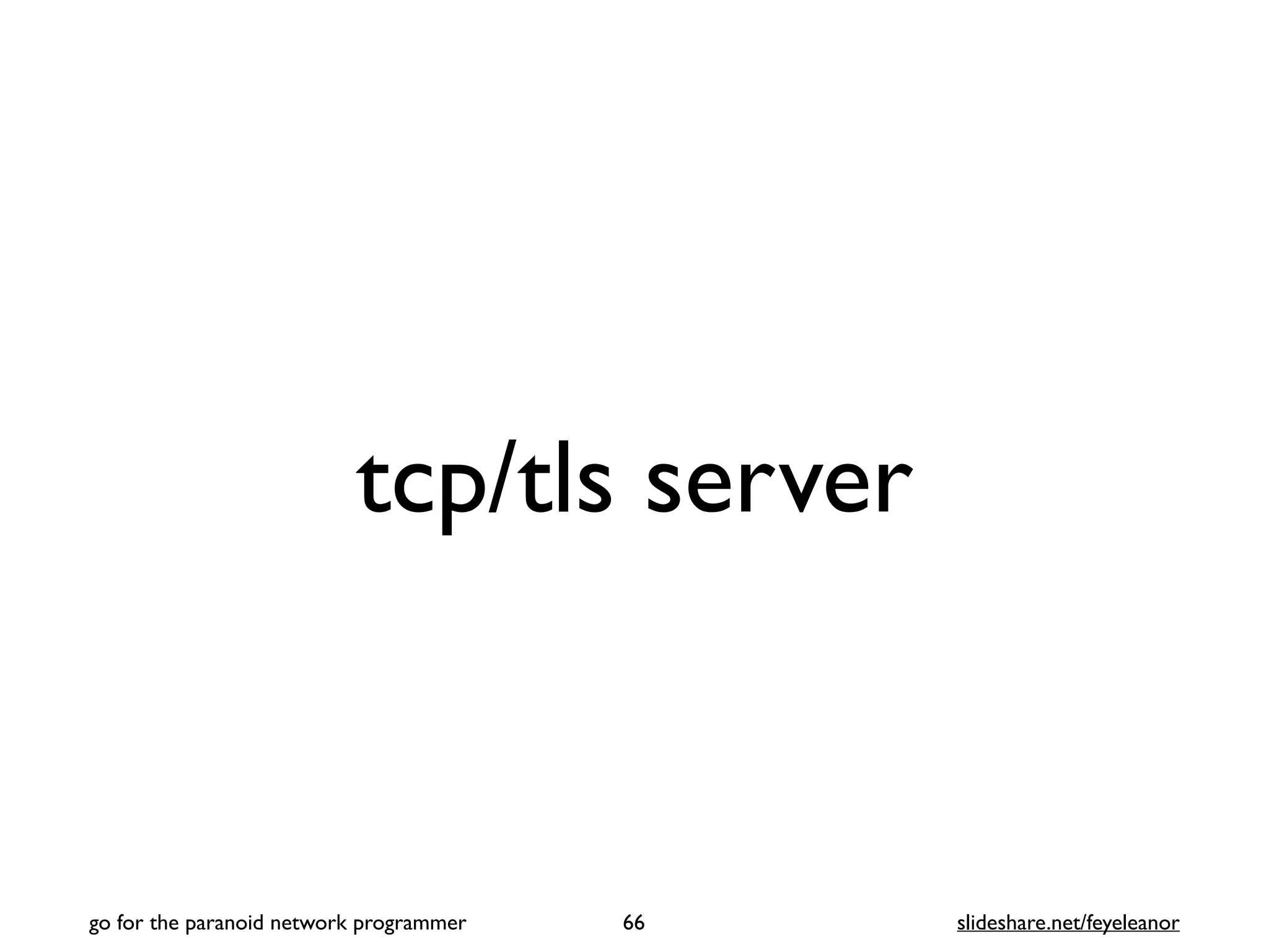 tcp/tls server
66
go for the paranoid network programmer slideshare.net/feyeleanor
 